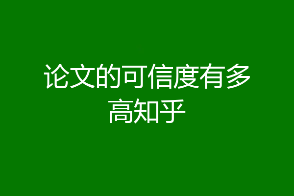 论文的可信度有多高知乎