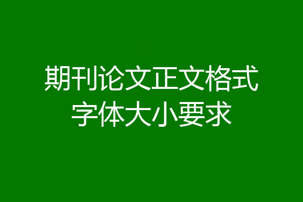 期刊论文正文格式字体大小要求