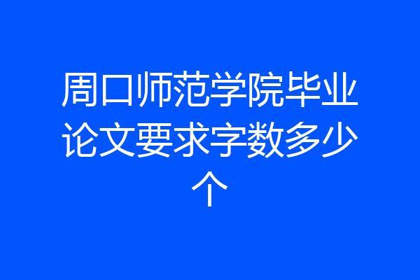 周口师范学院毕业论文要求字数多少个