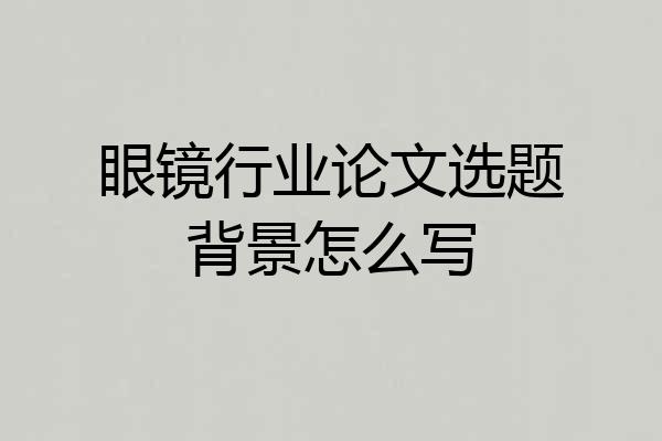 眼镜行业论文选题背景怎么写