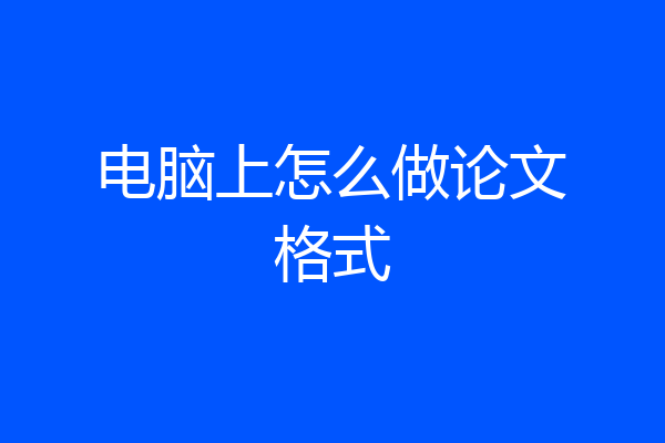 电脑上怎么做论文格式