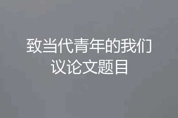 致当代青年的我们议论文题目