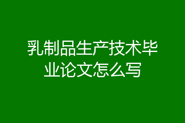 乳制品生产技术毕业论文怎么写