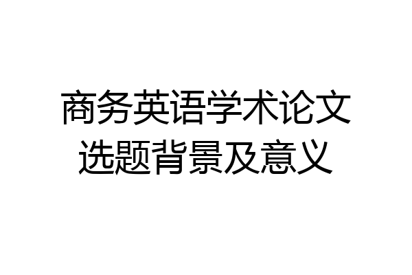 商务英语学术论文选题背景及意义