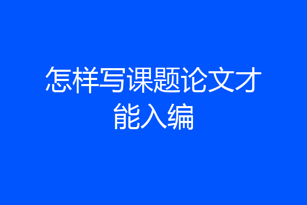 怎样写课题论文才能入编