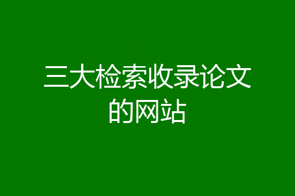 三大检索收录论文的网站