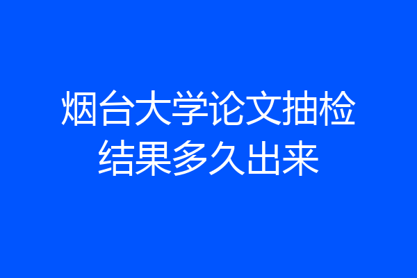 烟台大学论文抽检结果多久出来