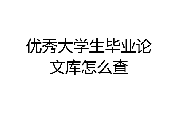 优秀大学生毕业论文库怎么查