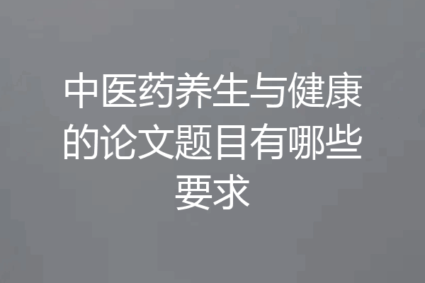 中医药养生与健康的论文题目有哪些要求