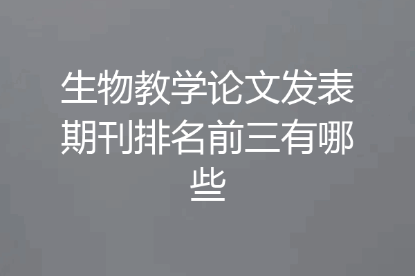 生物教学论文发表期刊排名前三有哪些
