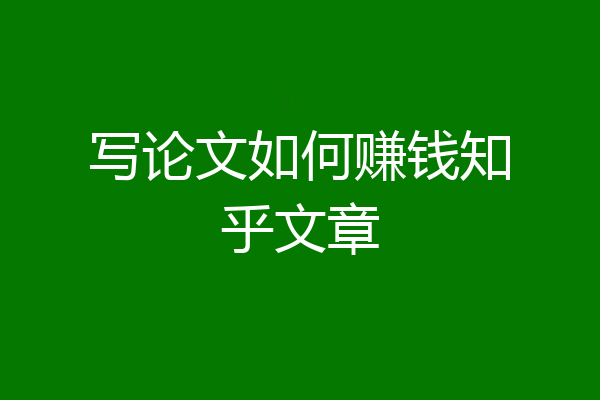 写论文如何赚钱知乎文章