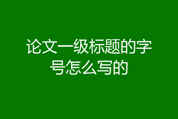 论文一级标题的字号怎么写的