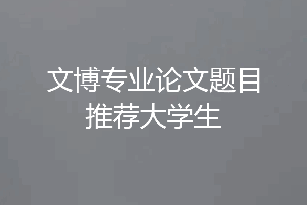 文博专业论文题目推荐大学生