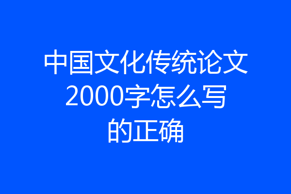 中国文化传统论文2000字怎么写的正确