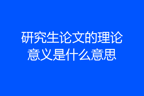 研究生论文的理论意义是什么意思