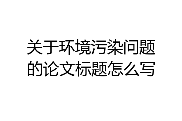 关于环境污染问题的论文标题怎么写