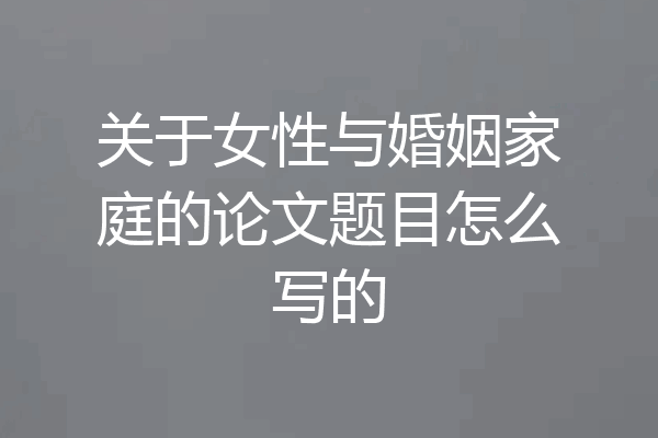 关于女性与婚姻家庭的论文题目怎么写的