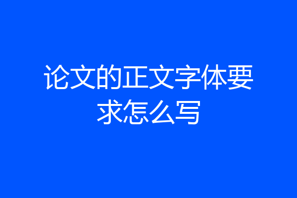 论文的正文字体要求怎么写