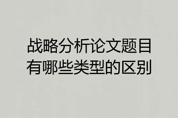 战略分析论文题目有哪些类型的区别