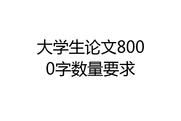 大学生论文8000字数量要求