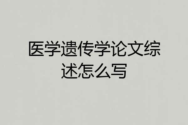 医学遗传学论文综述怎么写