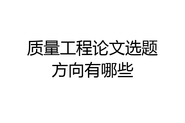 质量工程论文选题方向有哪些