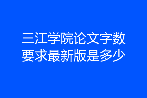 三江学院论文字数要求最新版是多少