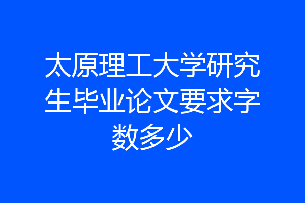 太原理工大学研究生毕业论文要求字数多少
