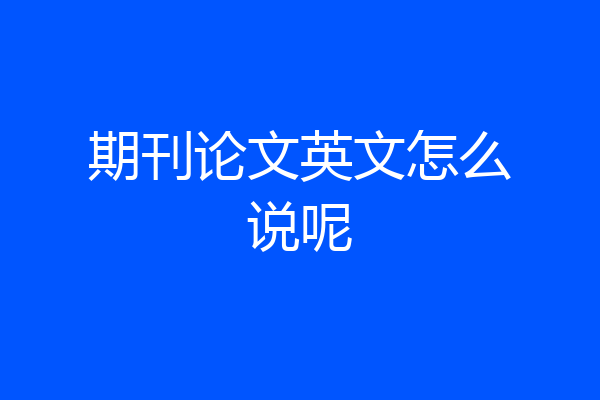 期刊论文英文怎么说呢