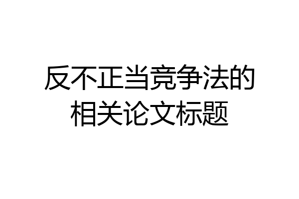 反不正当竞争法的相关论文标题