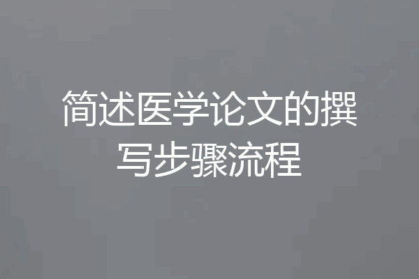 简述医学论文的撰写步骤流程