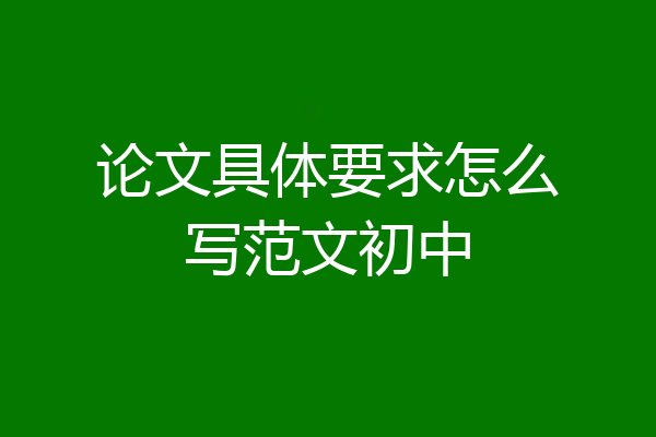 论文具体要求怎么写范文初中