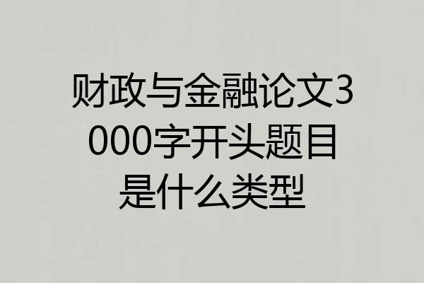 财政与金融论文3000字开头题目是什么类型