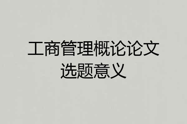 工商管理概论论文选题意义