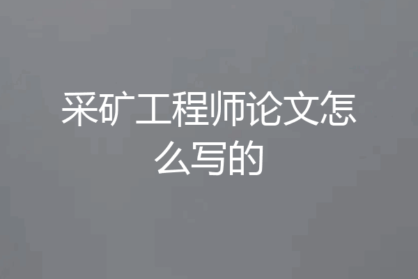采矿工程师论文怎么写的