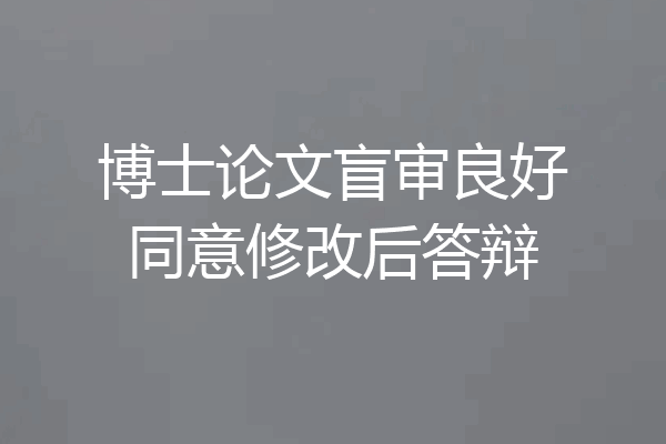 博士论文盲审良好同意修改后答辩