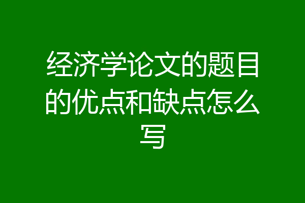 经济学论文的题目的优点和缺点怎么写