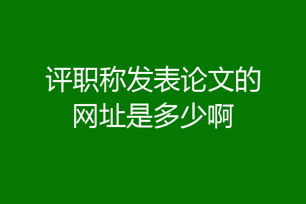 评职称发表论文的网址是多少啊