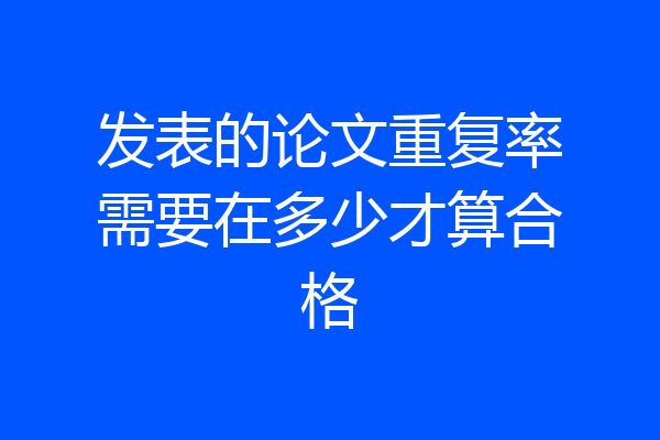 发表的论文重复率需要在多少才算合格