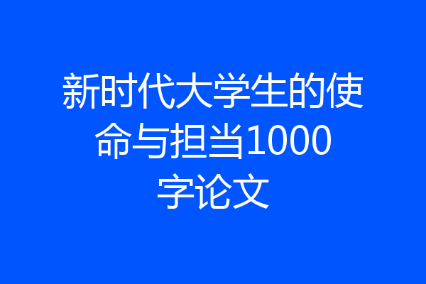 新时代大学生的使命与担当1000字论文