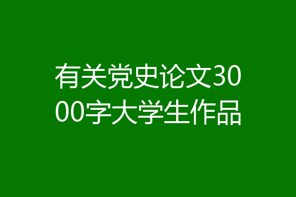 有关党史论文3000字大学生作品
