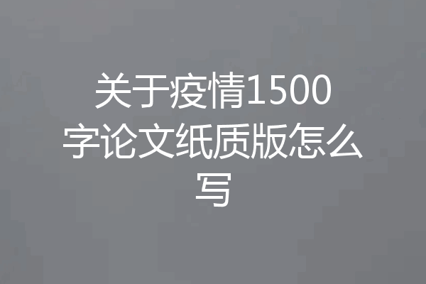 关于疫情1500字论文纸质版怎么写