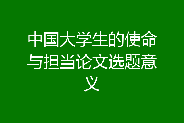中国大学生的使命与担当论文选题意义