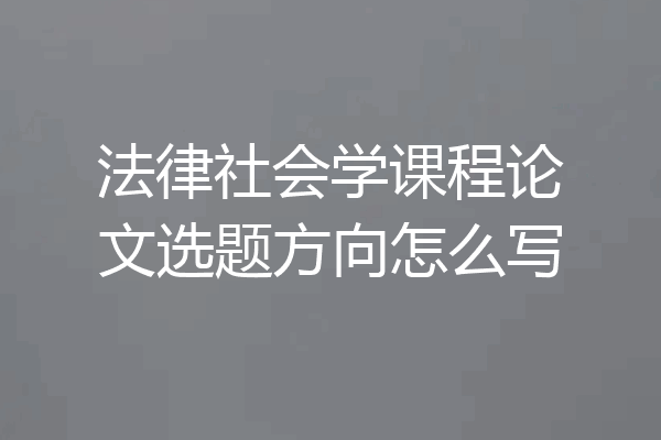 法律社会学课程论文选题方向怎么写