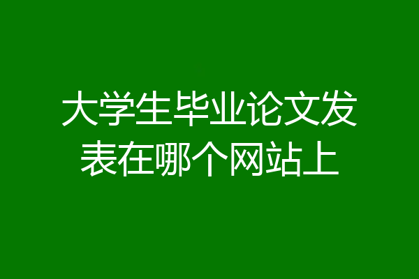 大学生毕业论文发表在哪个网站上