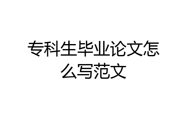 专科生毕业论文怎么写范文