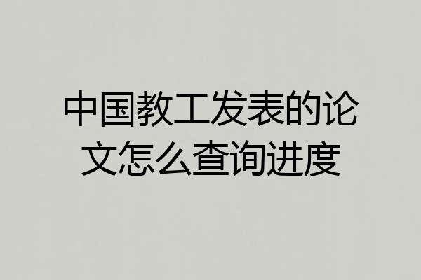 中国教工发表的论文怎么查询进度
