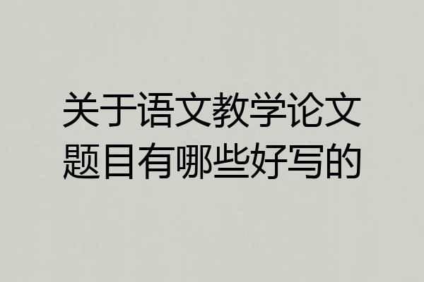 关于语文教学论文题目有哪些好写的