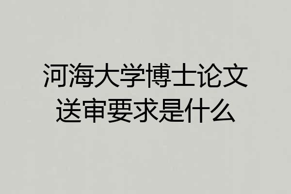 河海大学博士论文送审要求是什么