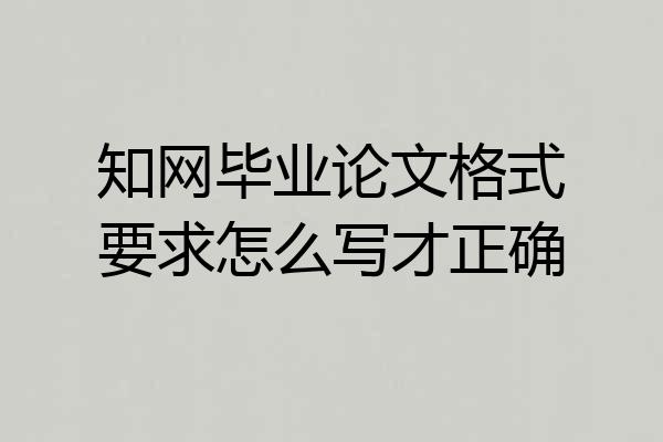 知网毕业论文格式要求怎么写才正确